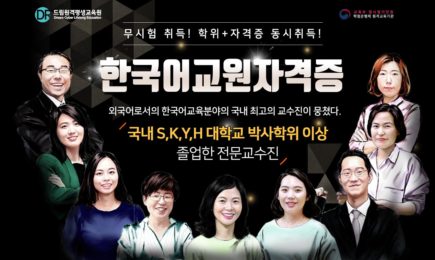 드림원격평생교육원 / 무시험 취득! 학위+자격증 동시취득! / 한국어교원자격증 / 외국어로서의 한국어교육분야의 국내 최고의 교수진이 뭉쳤다. / 국내 S,K,Y,H 대학교 박사학위 이상 졸업한 전문교수진
